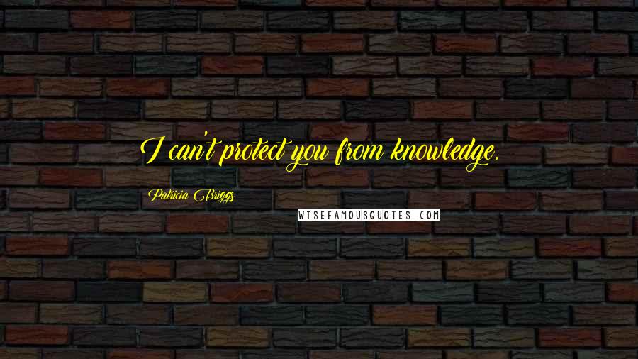 Patricia Briggs Quotes: I can't protect you from knowledge.