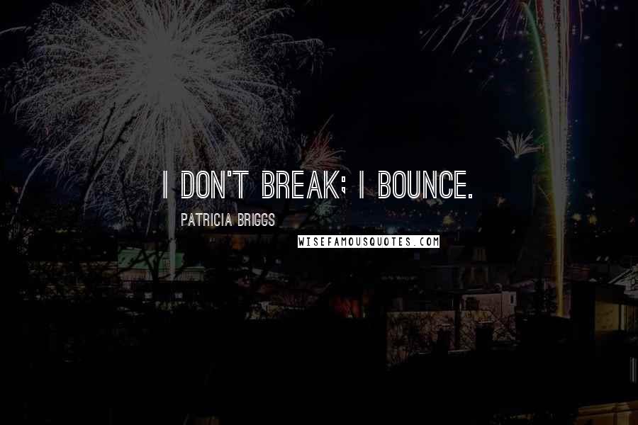 Patricia Briggs Quotes: I don't break; I bounce.