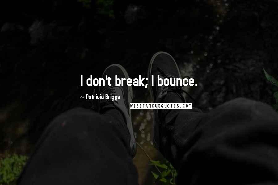 Patricia Briggs Quotes: I don't break; I bounce.