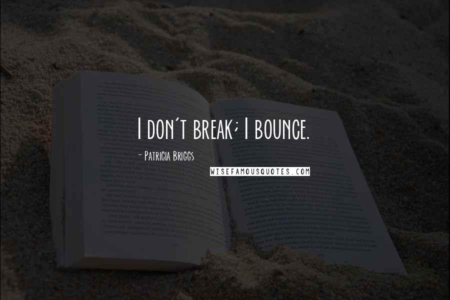 Patricia Briggs Quotes: I don't break; I bounce.