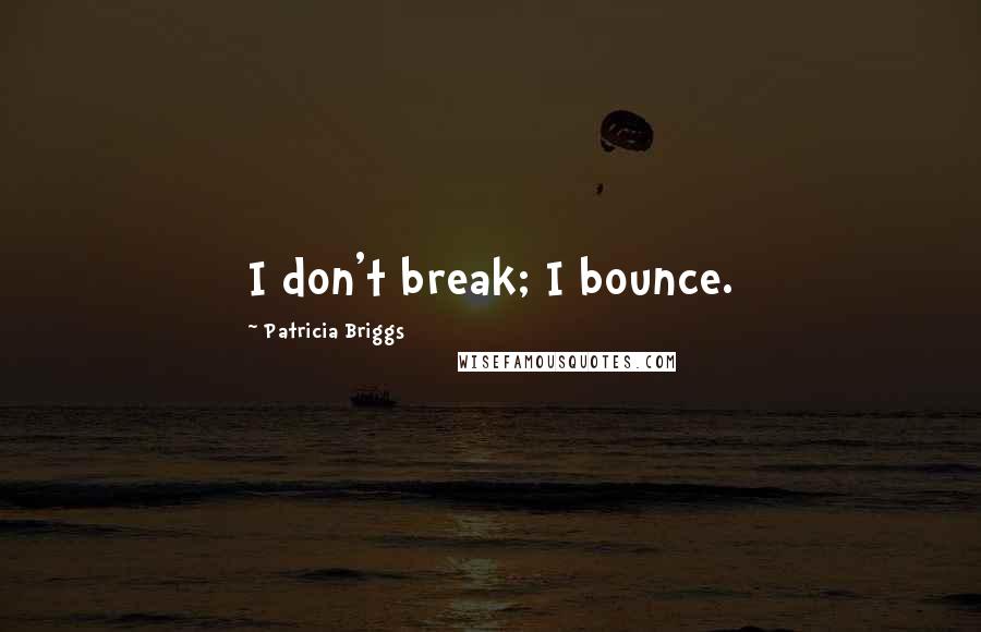 Patricia Briggs Quotes: I don't break; I bounce.