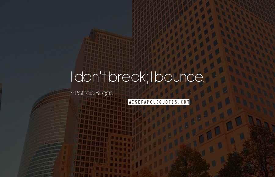 Patricia Briggs Quotes: I don't break; I bounce.