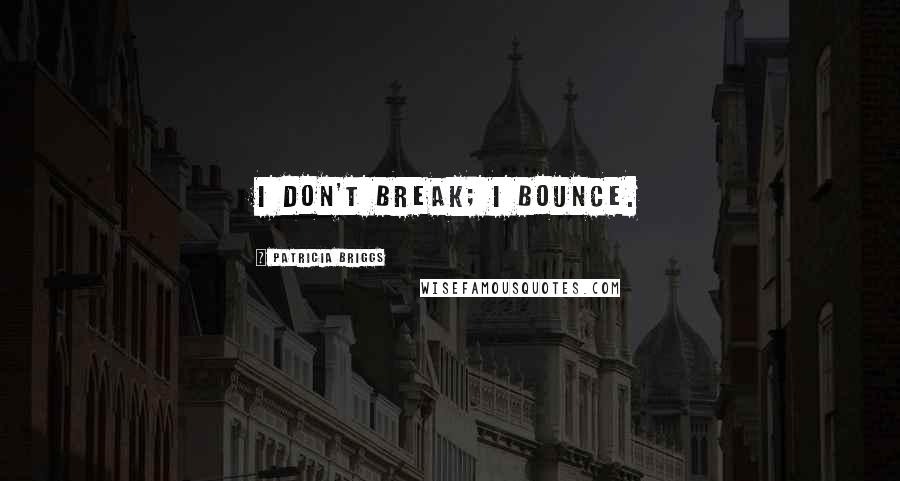 Patricia Briggs Quotes: I don't break; I bounce.