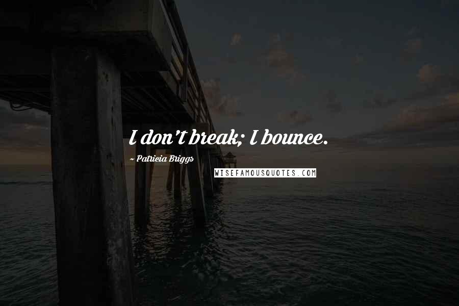 Patricia Briggs Quotes: I don't break; I bounce.