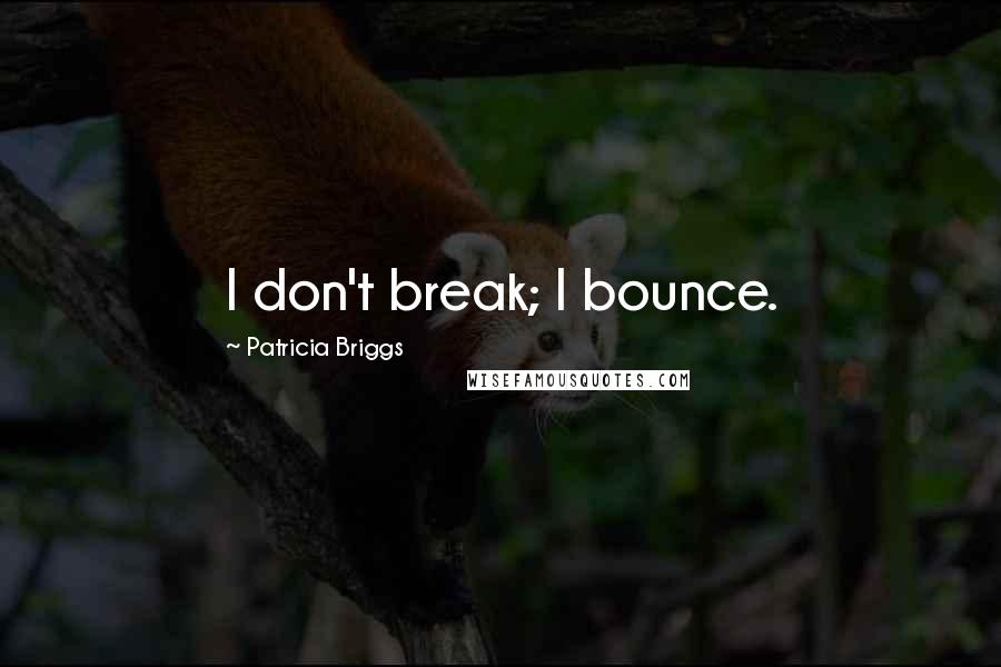 Patricia Briggs Quotes: I don't break; I bounce.