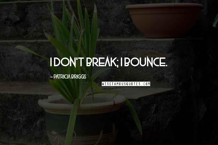 Patricia Briggs Quotes: I don't break; I bounce.