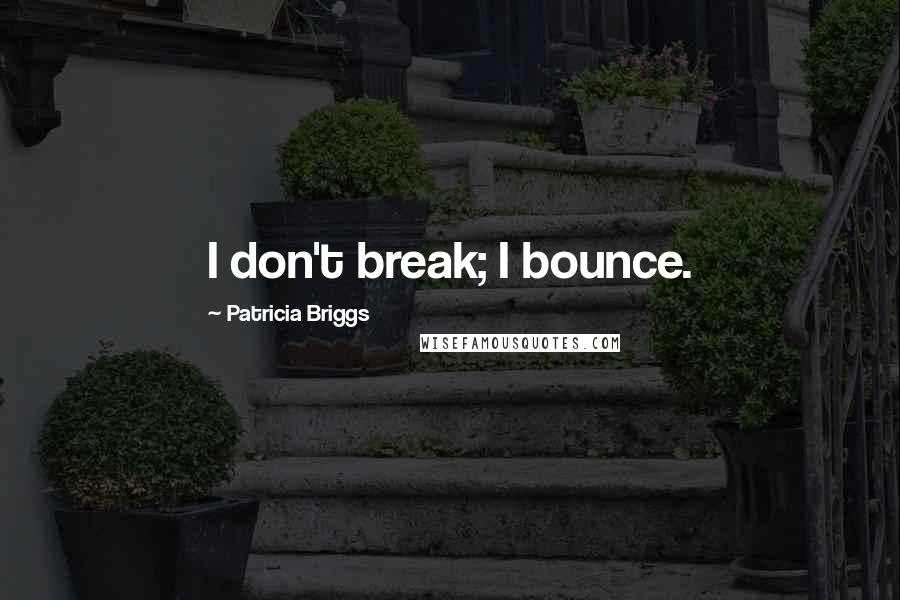 Patricia Briggs Quotes: I don't break; I bounce.