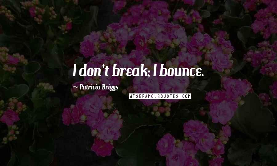 Patricia Briggs Quotes: I don't break; I bounce.