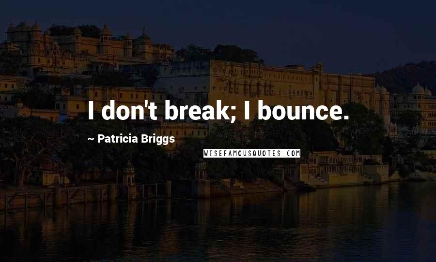 Patricia Briggs Quotes: I don't break; I bounce.