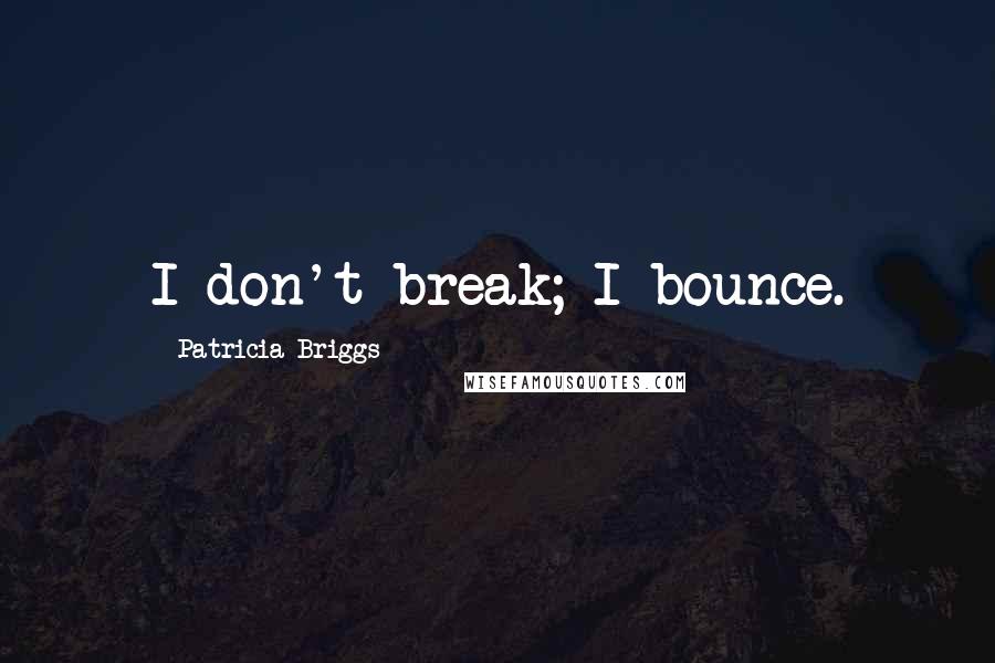 Patricia Briggs Quotes: I don't break; I bounce.