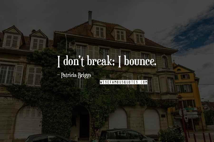 Patricia Briggs Quotes: I don't break; I bounce.