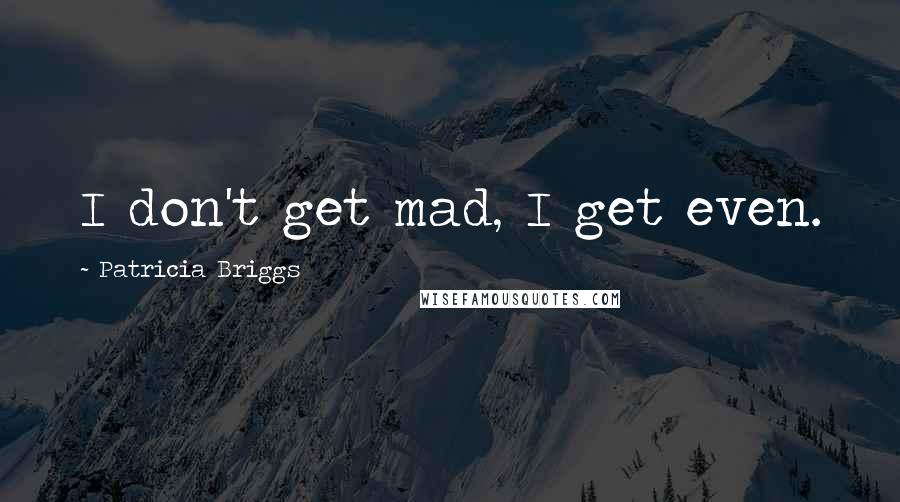 Patricia Briggs Quotes: I don't get mad, I get even.