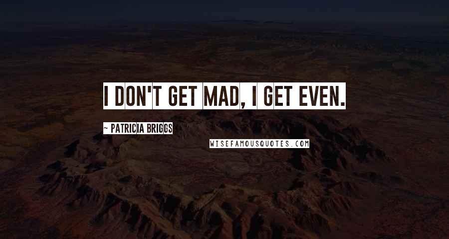 Patricia Briggs Quotes: I don't get mad, I get even.