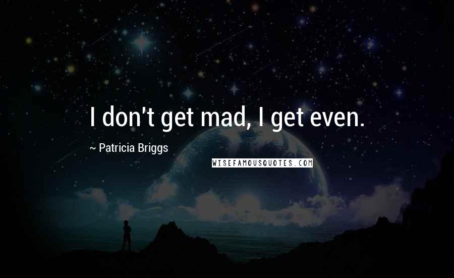 Patricia Briggs Quotes: I don't get mad, I get even.