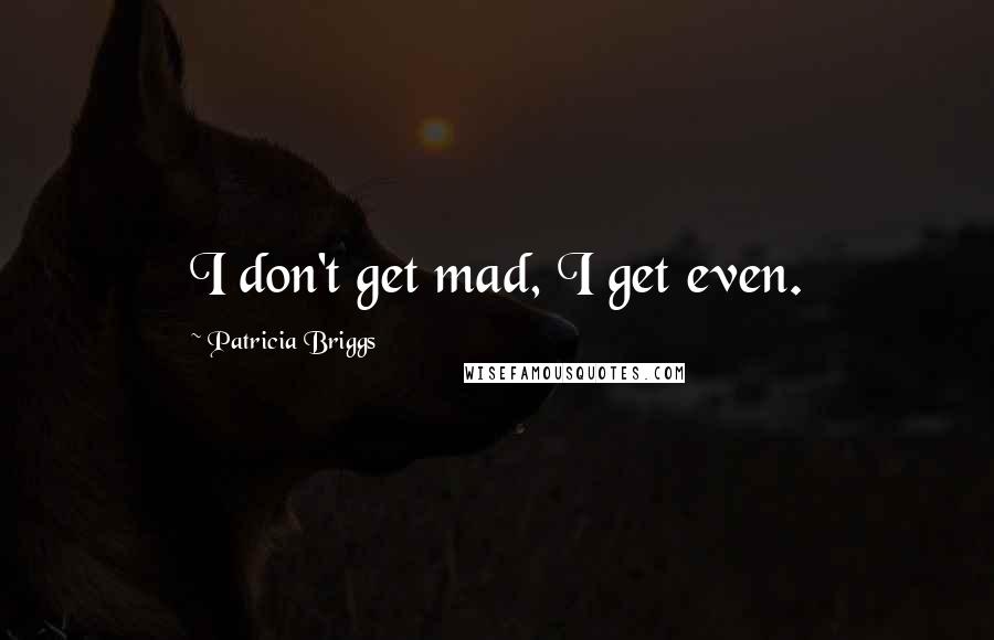 Patricia Briggs Quotes: I don't get mad, I get even.