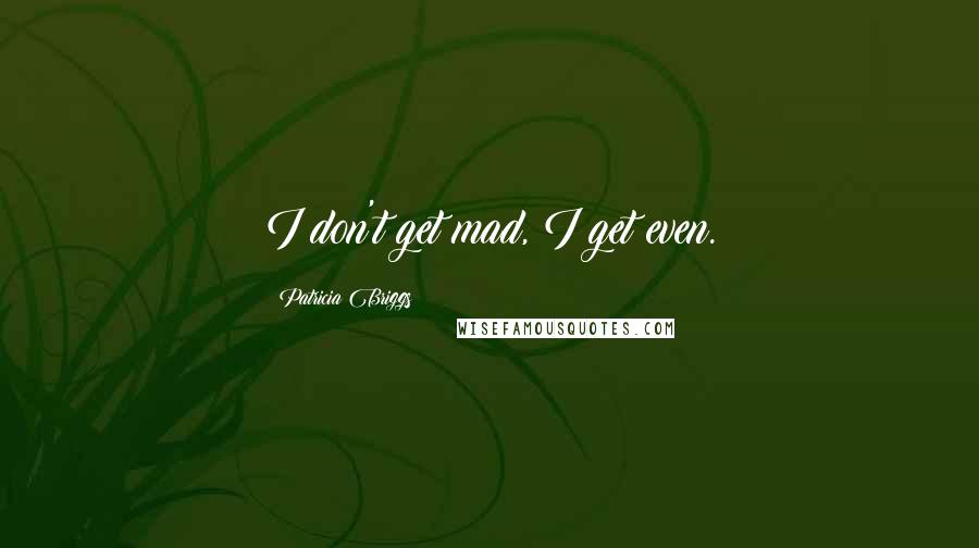 Patricia Briggs Quotes: I don't get mad, I get even.