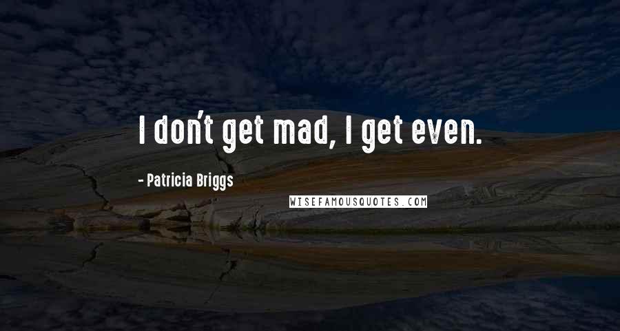 Patricia Briggs Quotes: I don't get mad, I get even.