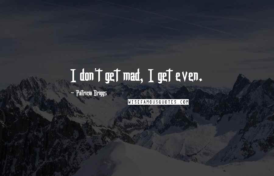 Patricia Briggs Quotes: I don't get mad, I get even.