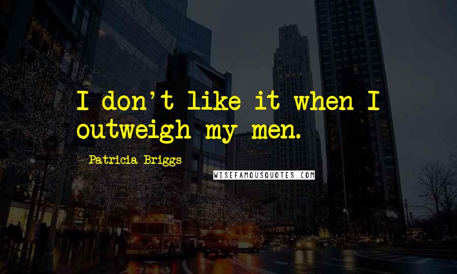 Patricia Briggs Quotes: I don't like it when I outweigh my men.