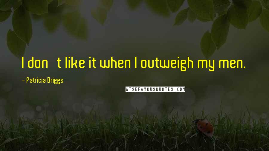 Patricia Briggs Quotes: I don't like it when I outweigh my men.