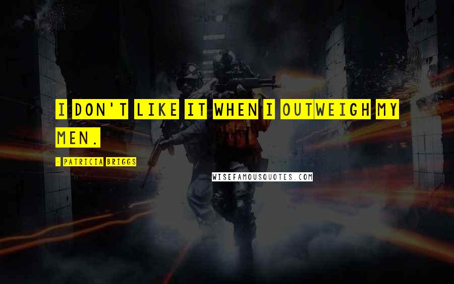 Patricia Briggs Quotes: I don't like it when I outweigh my men.