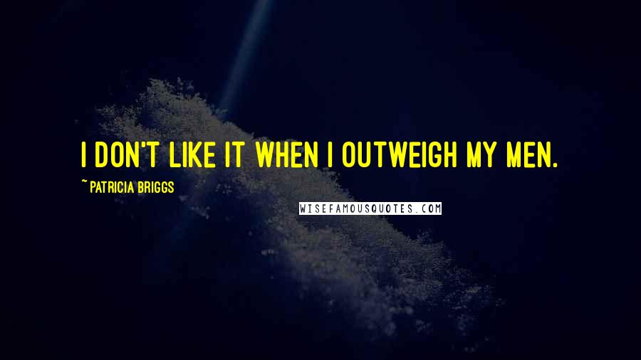 Patricia Briggs Quotes: I don't like it when I outweigh my men.