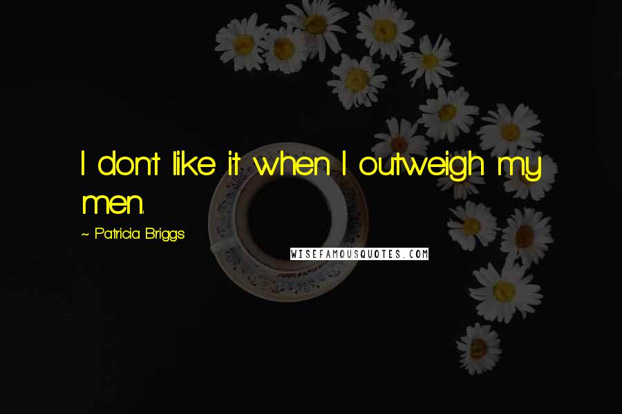 Patricia Briggs Quotes: I don't like it when I outweigh my men.