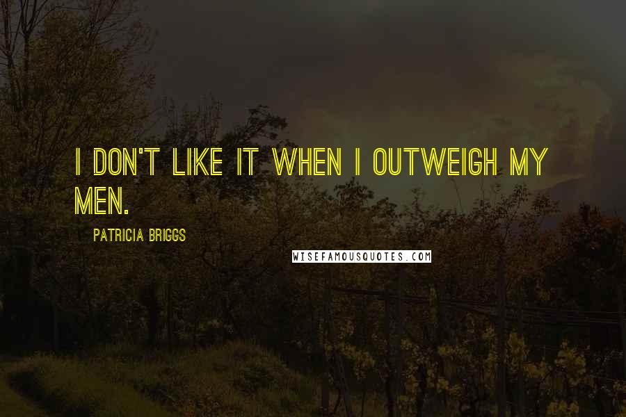 Patricia Briggs Quotes: I don't like it when I outweigh my men.