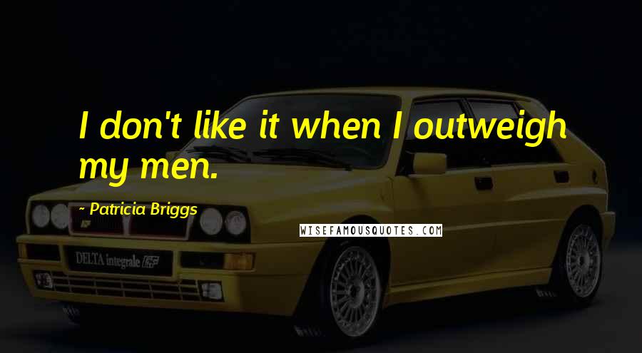 Patricia Briggs Quotes: I don't like it when I outweigh my men.