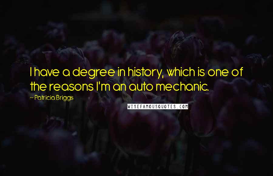 Patricia Briggs Quotes: I have a degree in history, which is one of the reasons I'm an auto mechanic.