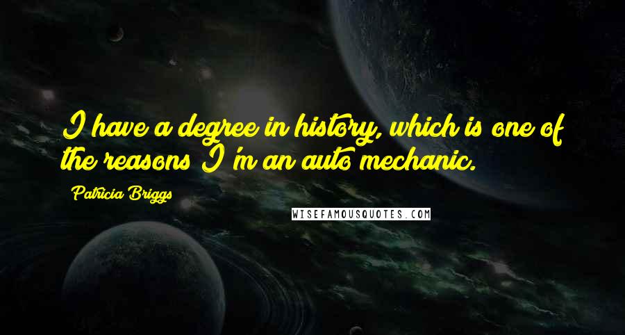 Patricia Briggs Quotes: I have a degree in history, which is one of the reasons I'm an auto mechanic.