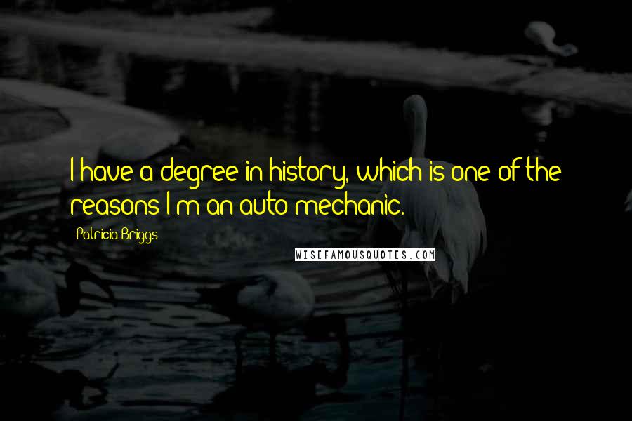 Patricia Briggs Quotes: I have a degree in history, which is one of the reasons I'm an auto mechanic.