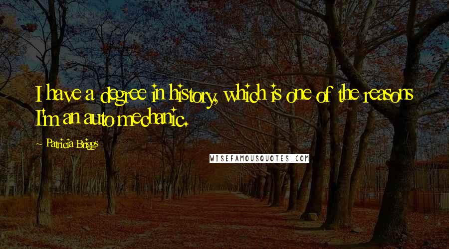 Patricia Briggs Quotes: I have a degree in history, which is one of the reasons I'm an auto mechanic.