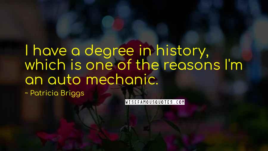 Patricia Briggs Quotes: I have a degree in history, which is one of the reasons I'm an auto mechanic.