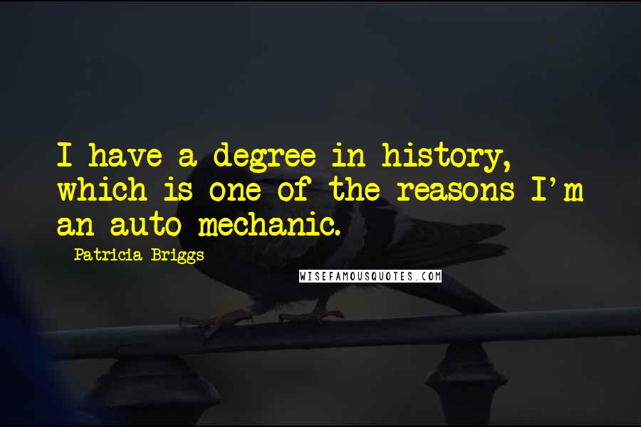 Patricia Briggs Quotes: I have a degree in history, which is one of the reasons I'm an auto mechanic.