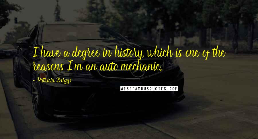 Patricia Briggs Quotes: I have a degree in history, which is one of the reasons I'm an auto mechanic.