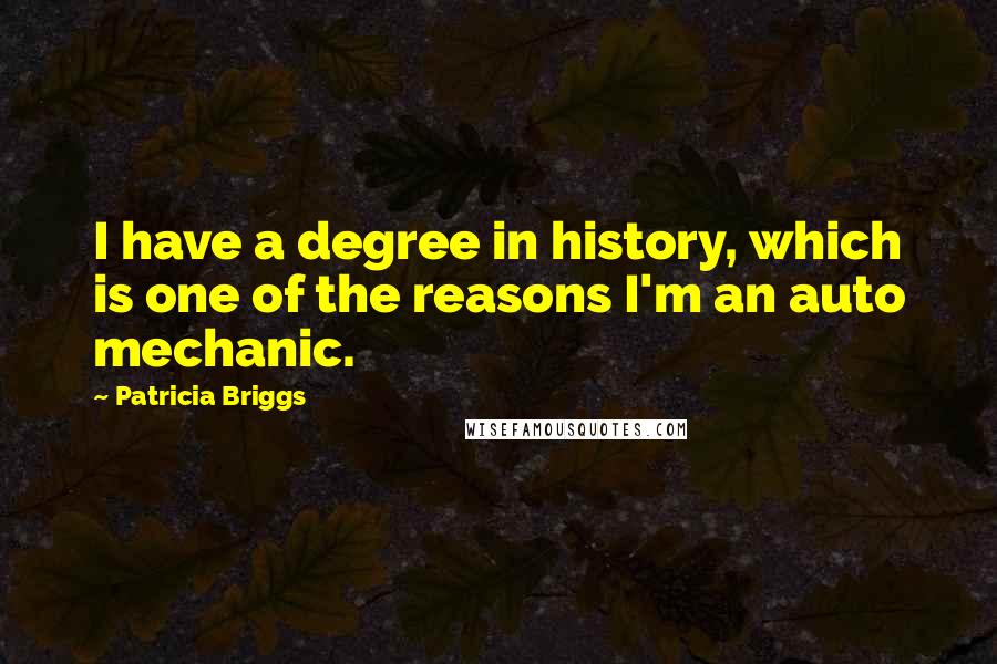 Patricia Briggs Quotes: I have a degree in history, which is one of the reasons I'm an auto mechanic.