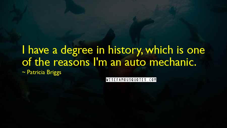 Patricia Briggs Quotes: I have a degree in history, which is one of the reasons I'm an auto mechanic.