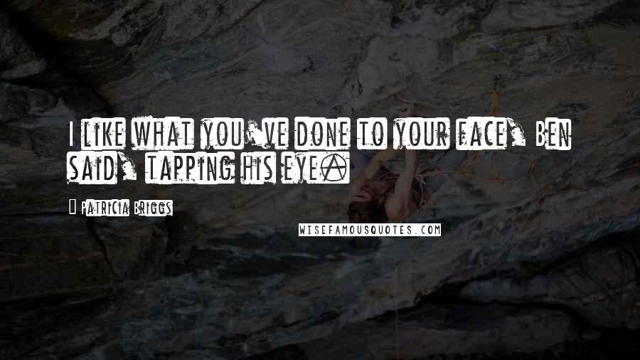 Patricia Briggs Quotes: I like what you've done to your face, Ben said, tapping his eye.