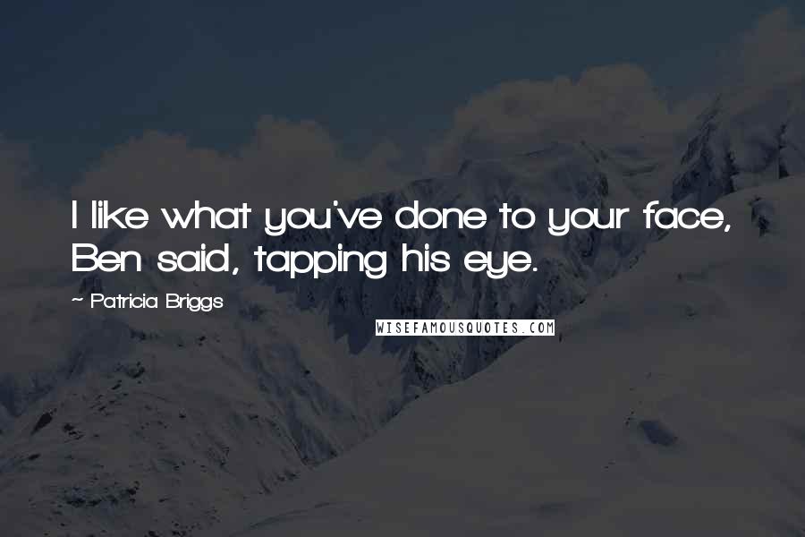 Patricia Briggs Quotes: I like what you've done to your face, Ben said, tapping his eye.