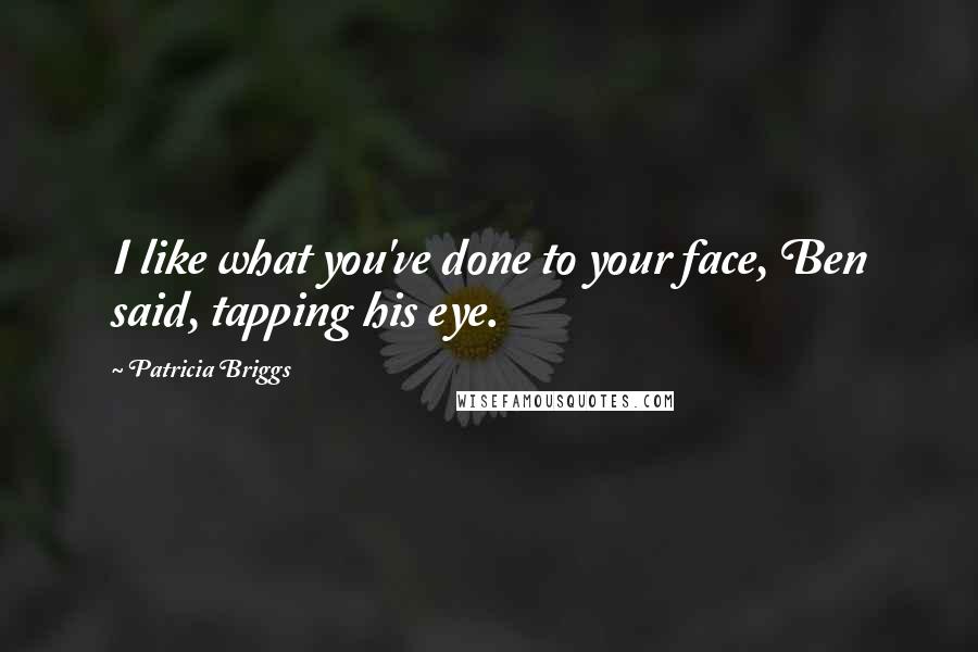Patricia Briggs Quotes: I like what you've done to your face, Ben said, tapping his eye.