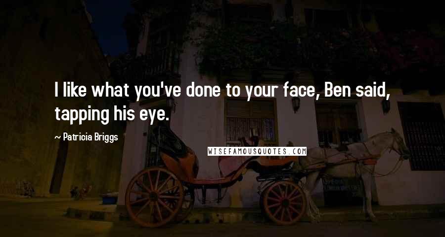Patricia Briggs Quotes: I like what you've done to your face, Ben said, tapping his eye.