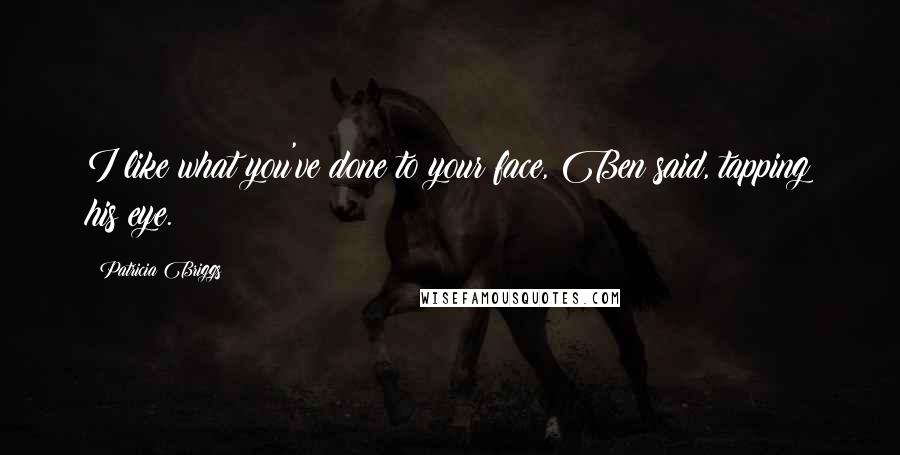 Patricia Briggs Quotes: I like what you've done to your face, Ben said, tapping his eye.