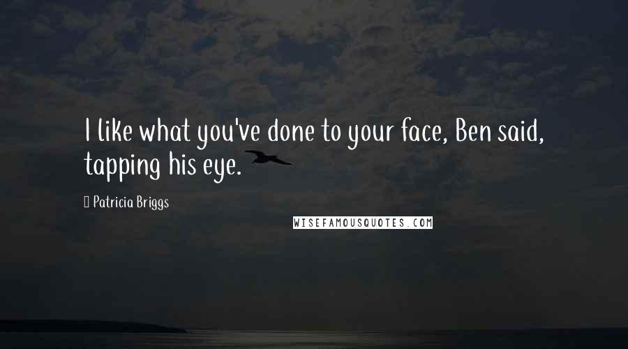 Patricia Briggs Quotes: I like what you've done to your face, Ben said, tapping his eye.