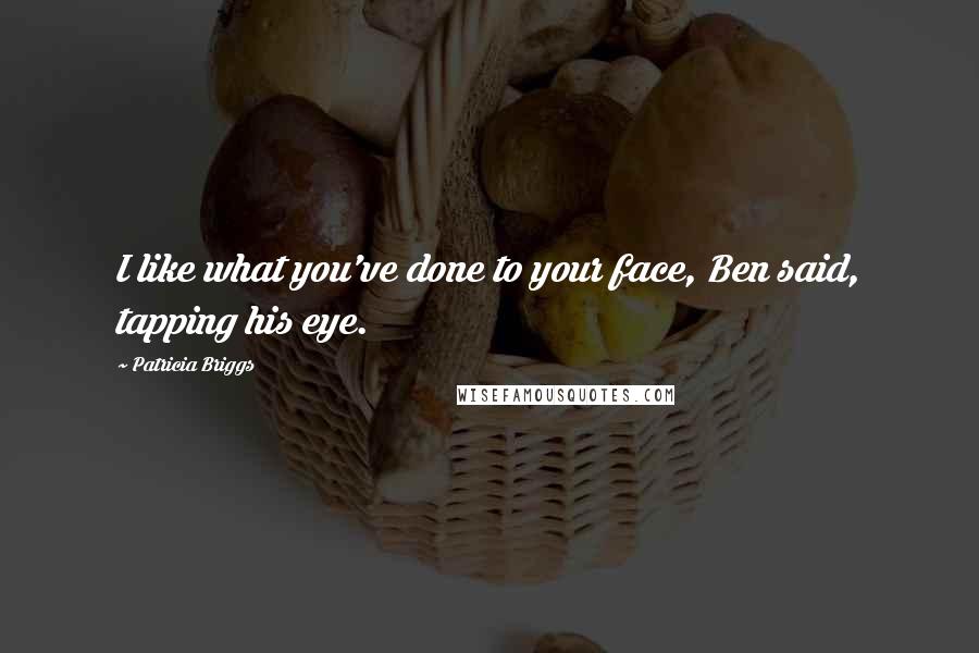 Patricia Briggs Quotes: I like what you've done to your face, Ben said, tapping his eye.