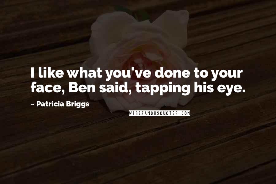 Patricia Briggs Quotes: I like what you've done to your face, Ben said, tapping his eye.