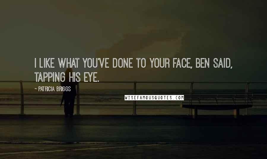 Patricia Briggs Quotes: I like what you've done to your face, Ben said, tapping his eye.