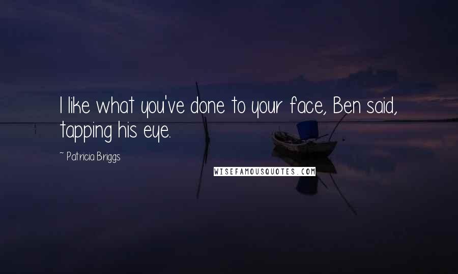 Patricia Briggs Quotes: I like what you've done to your face, Ben said, tapping his eye.