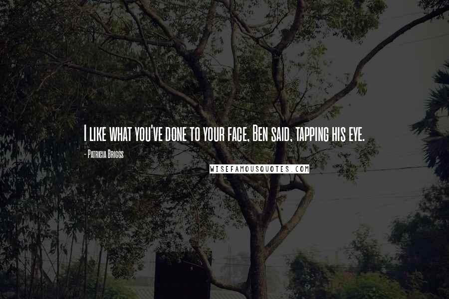 Patricia Briggs Quotes: I like what you've done to your face, Ben said, tapping his eye.