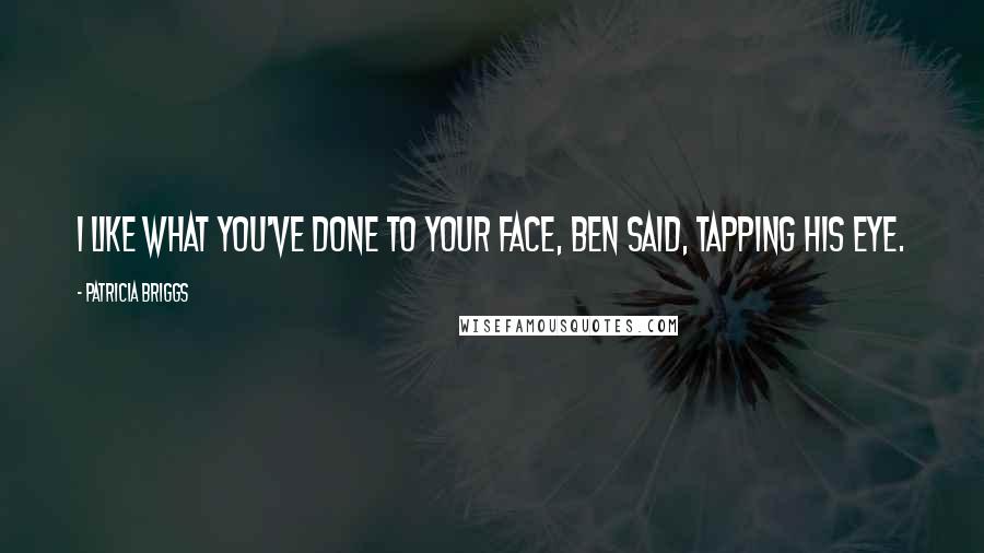 Patricia Briggs Quotes: I like what you've done to your face, Ben said, tapping his eye.